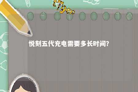 悦刻五代充电需要多长时间	
？ 